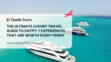 The Ultimate Luxury Travel Guide to Egypt: 7 Experiences That Are Worth Every Penny